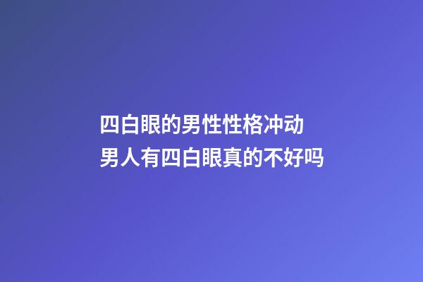 四白眼的男性性格冲动 男人有四白眼真的不好吗